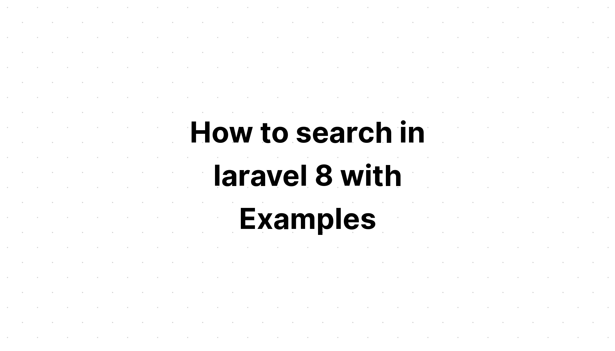 Cách tìm kiếm trong laravel 8 với các ví dụ